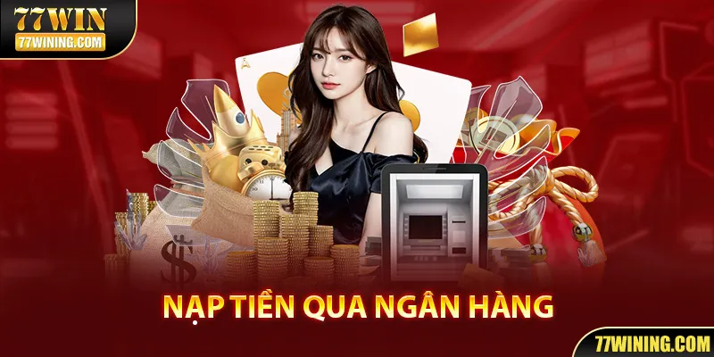 Nạp tiền 77WIN bằng ngân hàng