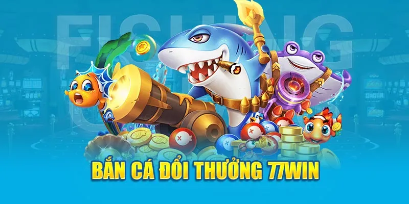 Ưu điểm sảnh bắn cá đổi thưởng tại 77WIN