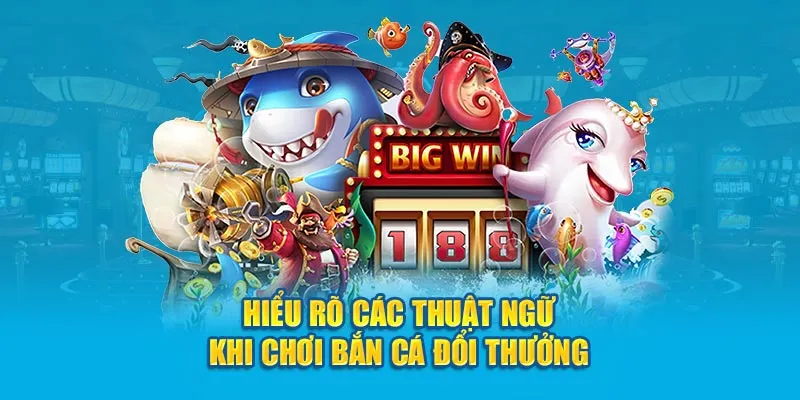 Hiểu rõ các thuật ngữ khi chơi Bắn cá đổi thưởng