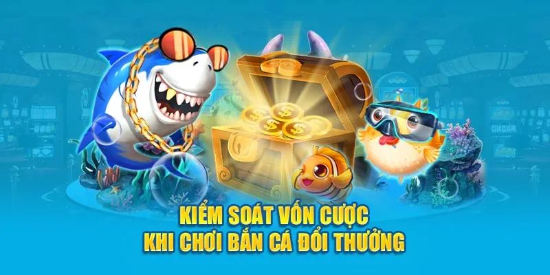 Kiểm soát vốn cược khi chơi Bắn cá đổi thưởng