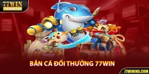 Bắn Cá Đổi Thưởng - Sảnh Game Hoành Tráng Có Mặt Tại 77Win